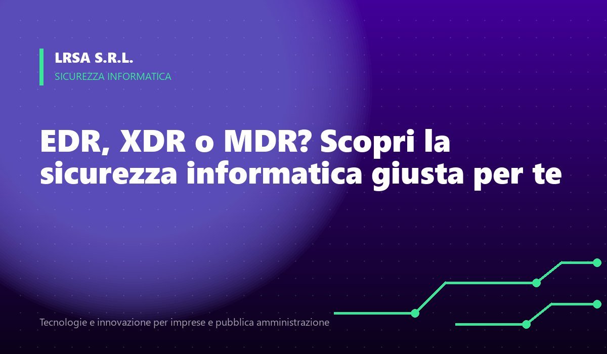 EDR, XDR o MDR? Scopri la sicurezza informatica giusta per te