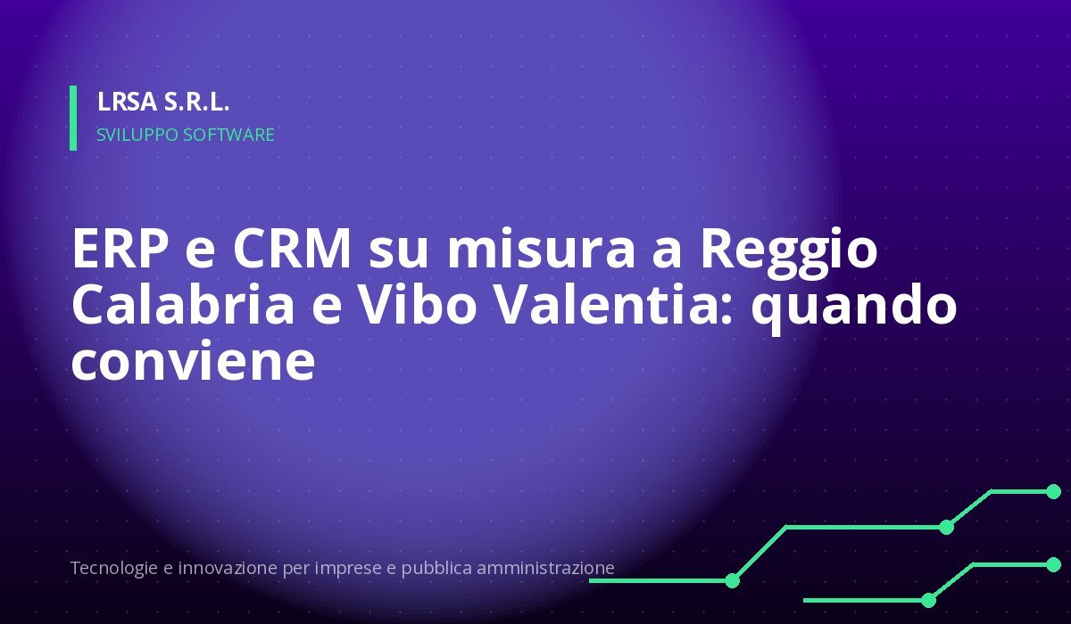 ERP e CRM su misura a Reggio Calabria e Vibo Valentia: quando conviene